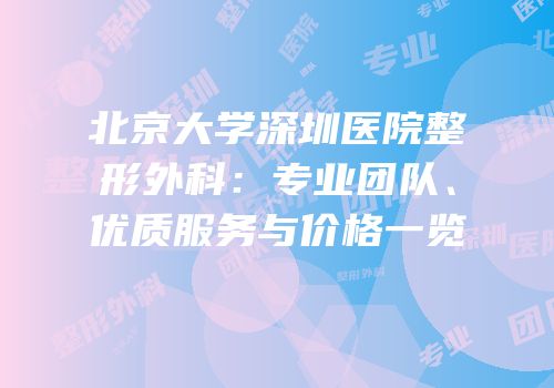 北京大学深圳医院整形外科：专业团队、优质服务与价格一览