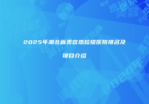 2025年湖北省美容热拉提医院排名及项目介绍