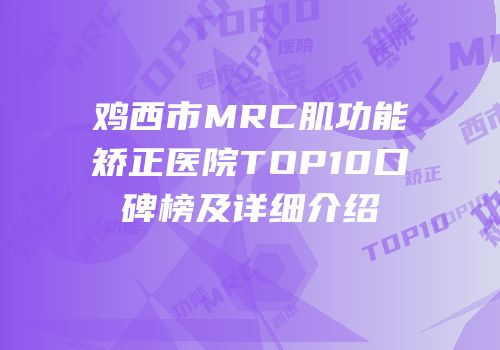 鸡西市MRC肌功能矫正医院TOP10口碑榜及详细介绍