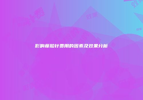 影响瘦脸针费用的因素及效果分析