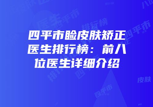 四平市睑皮肤矫正医生排行榜：前八位医生详细介绍