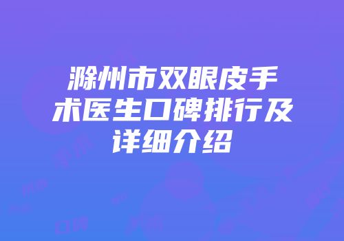 滁州市双眼皮手术医生口碑排行及详细介绍