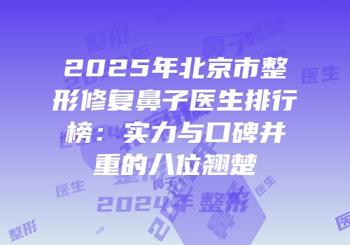 2025年北京市整形修复鼻子医生排行榜：实力与口碑并重的八位翘楚