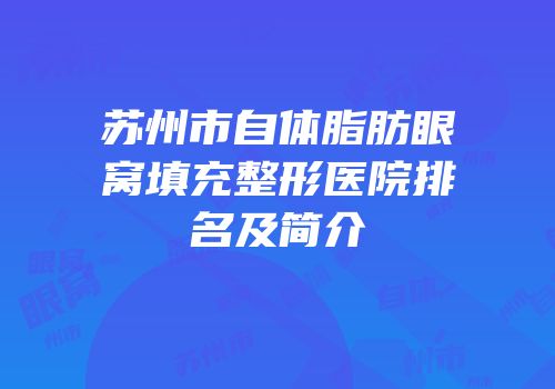 苏州市自体脂肪眼窝填充整形医院排名及简介