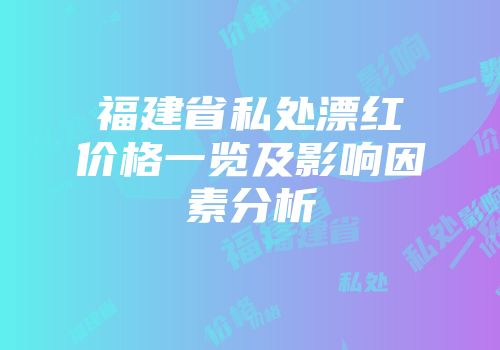 福建省私处漂红价格一览及影响因素分析