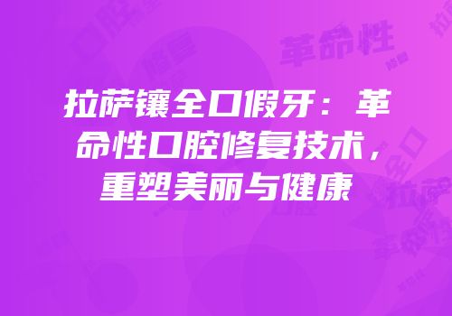 拉萨镶全口假牙：革命性口腔修复技术，重塑美丽与健康