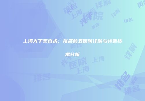 上海光子美容术：排名前五医院详解与特色技术分析