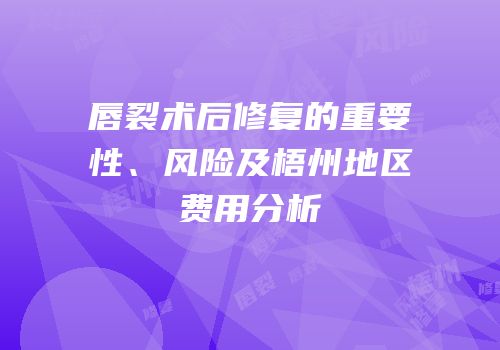 唇裂术后修复的重要性、风险及梧州地区费用分析