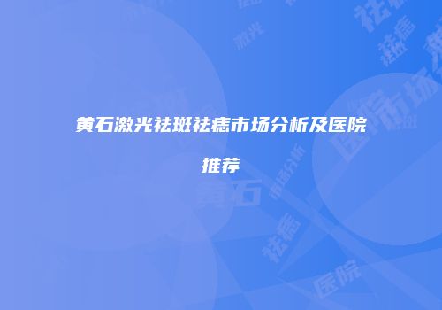 黄石激光祛斑祛痣市场分析及医院推荐