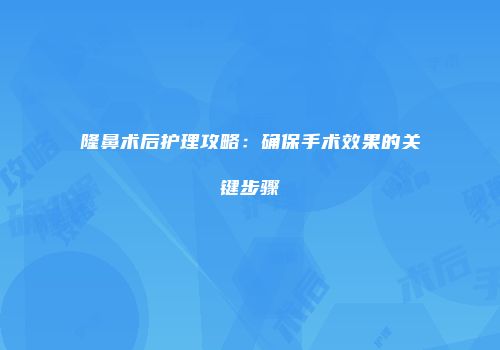 隆鼻术后护理攻略：确保手术效果的关键步骤