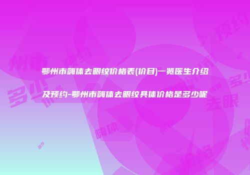 鄂州市嗨体去眼纹价格表(价目)一览医生介绍及预约-鄂州市嗨体去眼纹具体价格是多少呢
