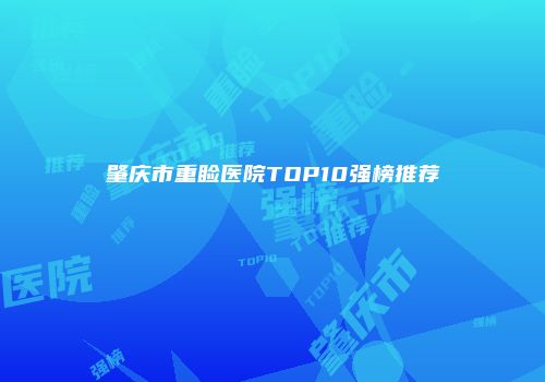 肇庆市重睑医院TOP10强榜推荐