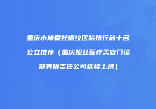 重庆市修复妊娠纹医院排行前十名公立推荐（重庆妮丝医疗美容门诊部有限责任公司连续上榜）