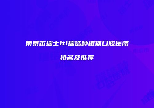 南京市瑞士iti瑞锆种植体口腔医院排名及推荐