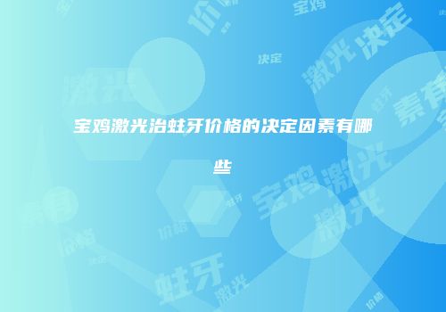 宝鸡激光治蛀牙价格的决定因素有哪些