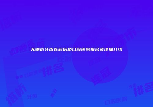 无锡市牙齿连冠搭桥口腔医院排名及详细介绍