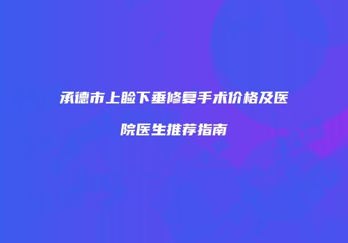 承德市上睑下垂修复手术价格及医院医生推荐指南