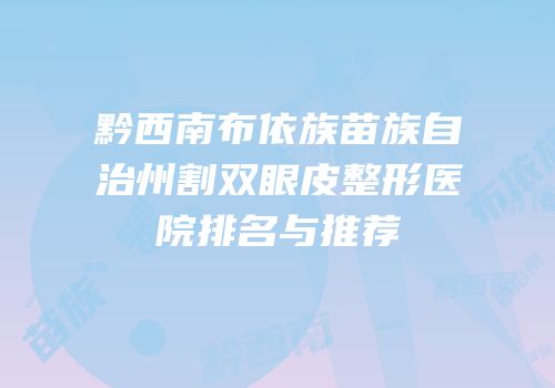 黔西南布依族苗族自治州割双眼皮整形医院排名与推荐