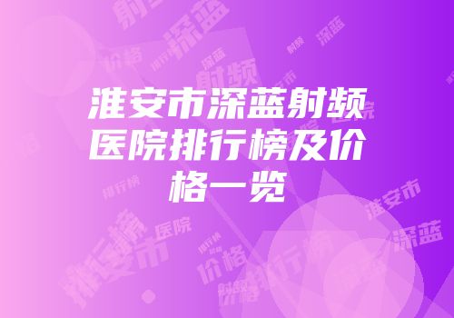 淮安市深蓝射频医院排行榜及价格一览