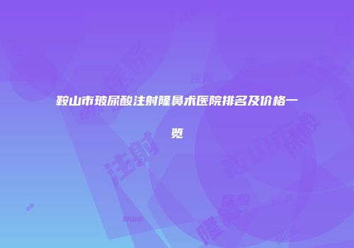 鞍山市玻尿酸注射隆鼻术医院排名及价格一览