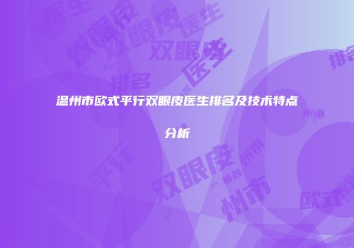 温州市欧式平行双眼皮医生排名及技术特点分析