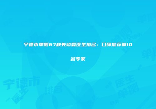 宁德市单侧67缺失修复医生排名：口碑推荐前10名专家