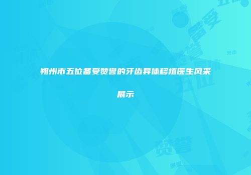 朔州市五位备受赞誉的牙齿异体移植医生风采展示
