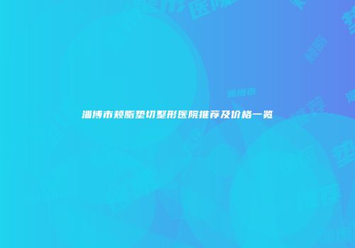 淄博市颊脂垫切整形医院推荐及价格一览