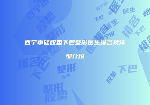 西宁市硅胶垫下巴整形医生排名及详细介绍