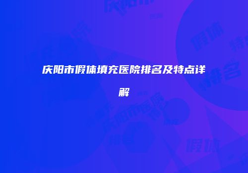 庆阳市假体填充医院排名及特点详解