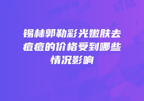 锡林郭勒彩光嫩肤去痘痘的价格受到哪些情况影响