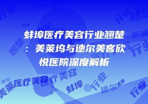 蚌埠医疗美容行业翘楚：美莱坞与德尔美客欣悦医院深度解析
