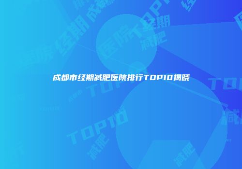 成都市经期减肥医院排行TOP10揭晓