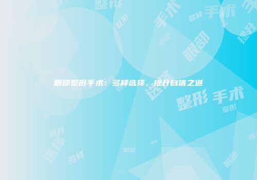 眼部整形手术：多样选择，提升自信之道