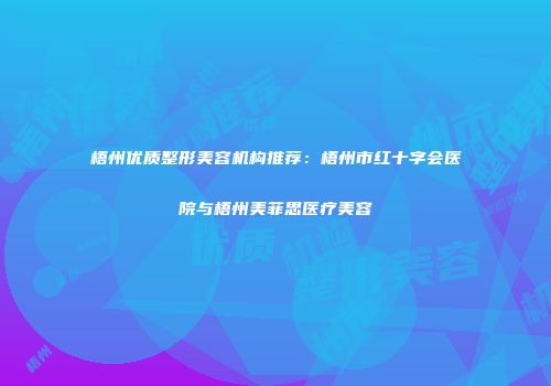 梧州优质整形美容机构推荐：梧州市红十字会医院与梧州美菲思医疗美容