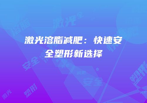 激光溶脂减肥：快速安全塑形新选择