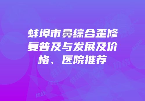 蚌埠市鼻综合歪修复普及与发展及价格、医院推荐