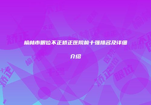 榆林市眼位不正矫正医院前十强排名及详细介绍