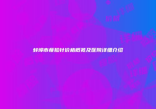 蚌埠市瘦脸针价格概览及医院详细介绍