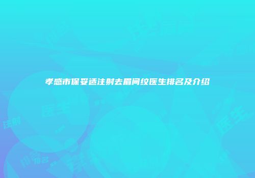 孝感市保妥适注射去眉间纹医生排名及介绍