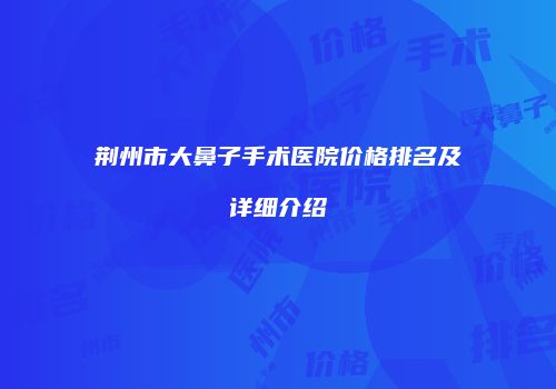 荆州市大鼻子手术医院价格排名及详细介绍
