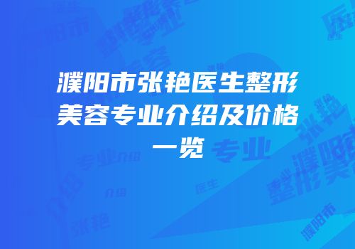 濮阳市张艳医生整形美容专业介绍及价格一览
