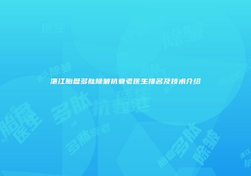湛江胎盘多肽除皱抗衰老医生排名及技术介绍
