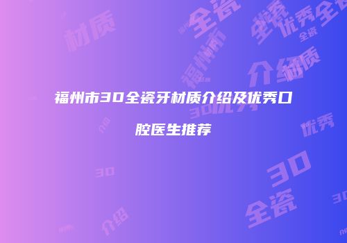 福州市3D全瓷牙材质介绍及优秀口腔医生推荐