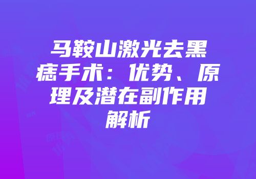 马鞍山激光去黑痣手术：优势、原理及潜在副作用解析