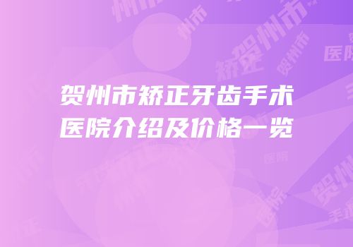 贺州市矫正牙齿手术医院介绍及价格一览