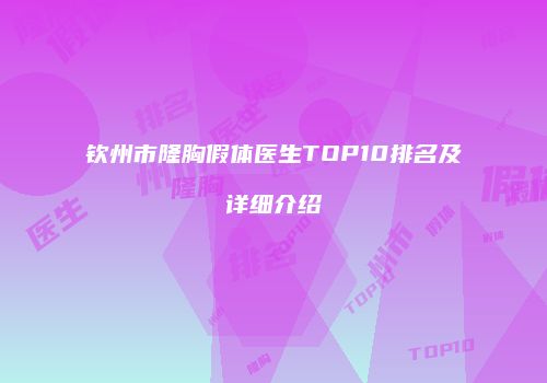 钦州市隆胸假体医生TOP10排名及详细介绍