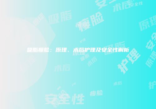 吸脂瘦脸：原理、术后护理及安全性解析