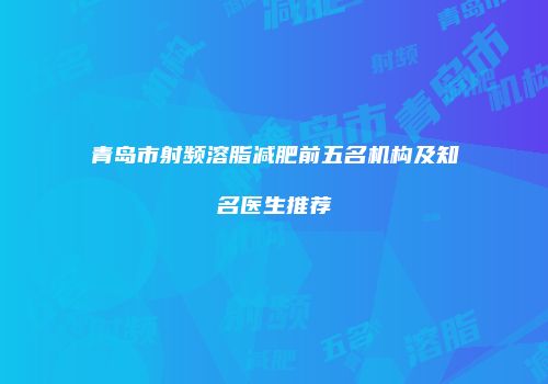 青岛市射频溶脂减肥前五名机构及知名医生推荐