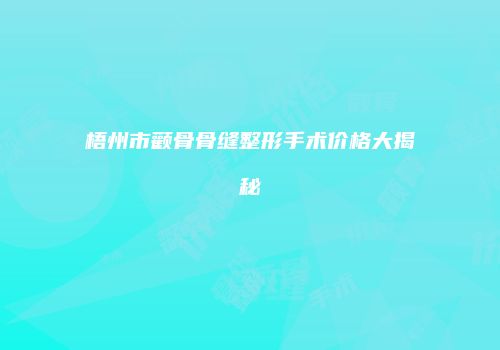 梧州市颧骨骨缝整形手术价格大揭秘